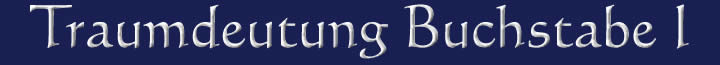 Die Traumdeutung und die Traumsymbole mit dem Buchstaben I Traumdeutung Traumsymbole Buchstabe I